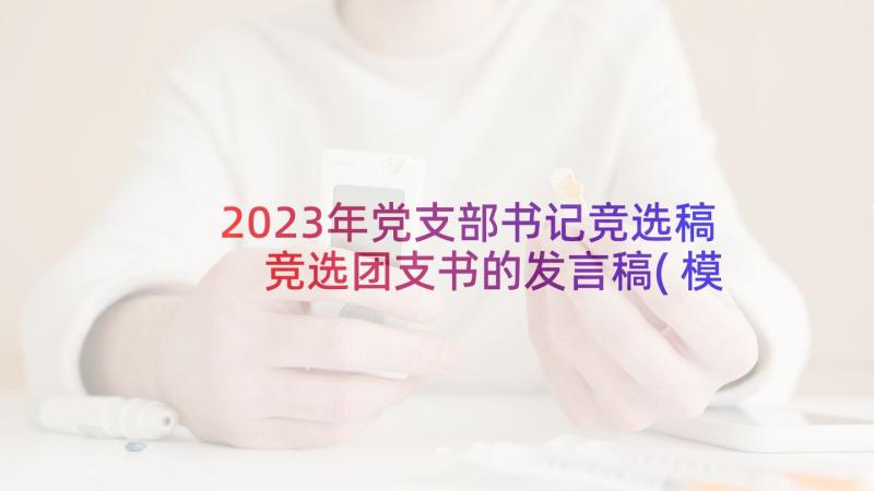 2023年党支部书记竞选稿 竞选团支书的发言稿(模板7篇)
