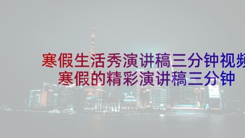 寒假生活秀演讲稿三分钟视频 寒假的精彩演讲稿三分钟(汇总5篇)