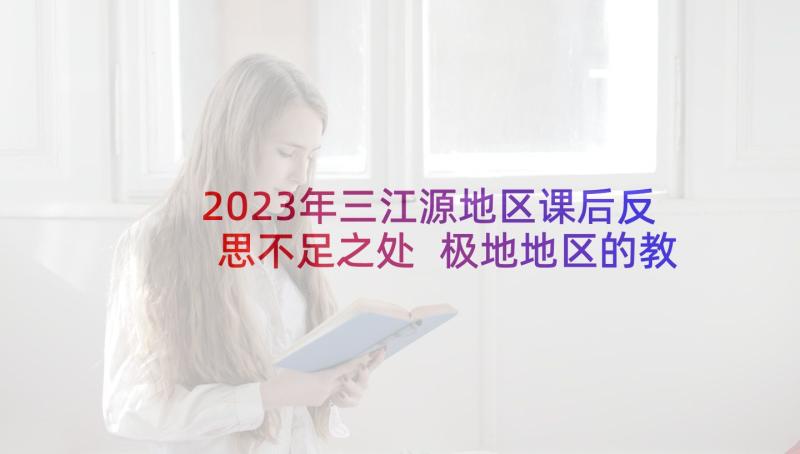 2023年三江源地区课后反思不足之处 极地地区的教学反思(模板5篇)