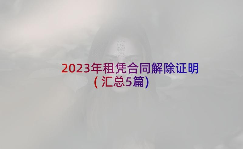 2023年租凭合同解除证明(汇总5篇)