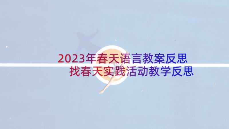 2023年春天语言教案反思 找春天实践活动教学反思(汇总10篇)