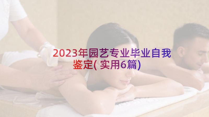 2023年园艺专业毕业自我鉴定(实用6篇)