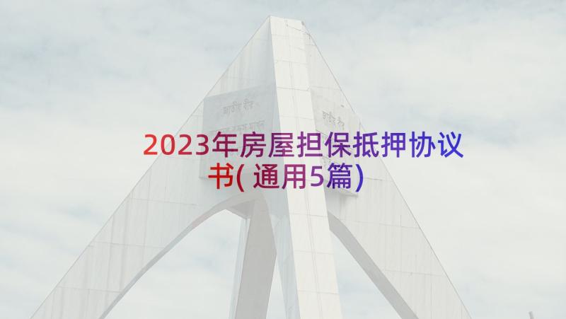 2023年房屋担保抵押协议书(通用5篇)