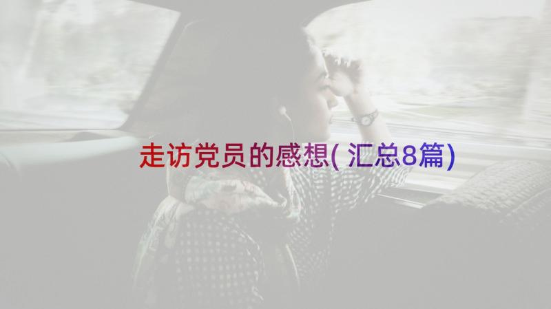 走访党员的感想(汇总8篇)