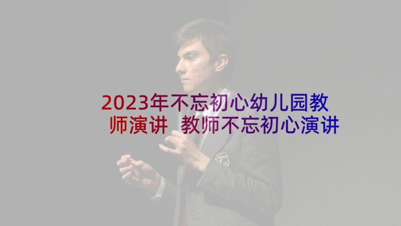 2023年不忘初心幼儿园教师演讲 教师不忘初心演讲稿(通用5篇)