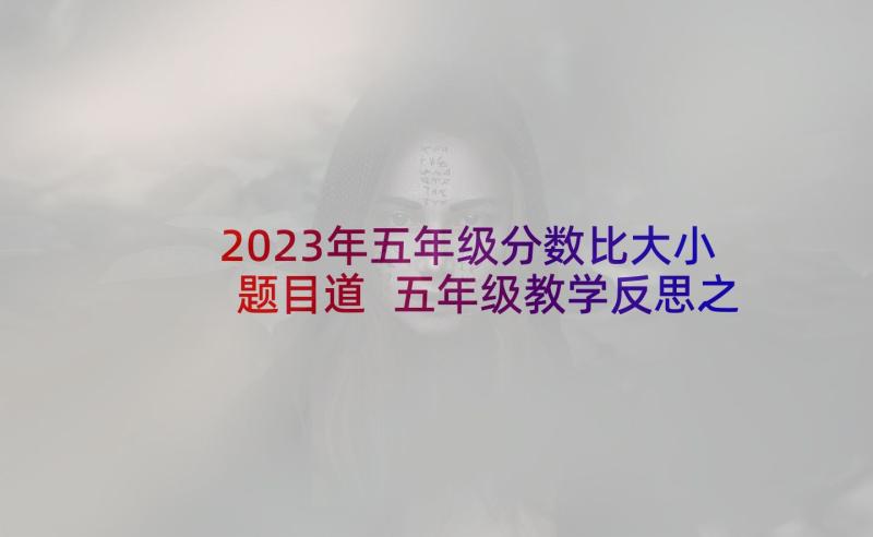 2023年五年级分数比大小题目道 五年级教学反思之分数(优秀6篇)