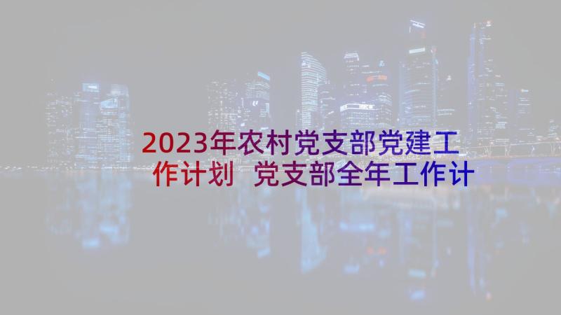 2023年农村党支部党建工作计划 党支部全年工作计划(汇总5篇)