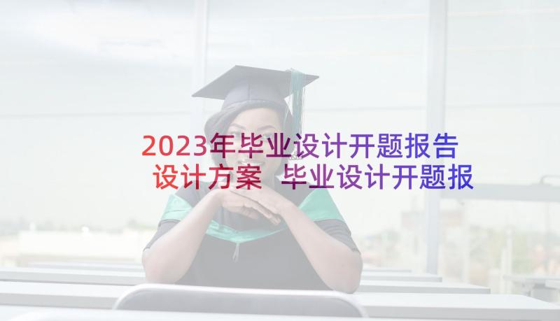 2023年毕业设计开题报告设计方案 毕业设计开题报告(实用5篇)