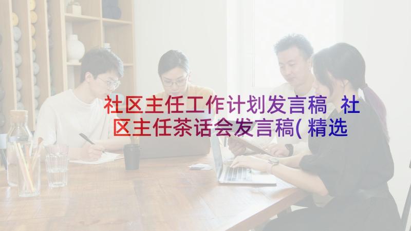 社区主任工作计划发言稿 社区主任茶话会发言稿(精选5篇)