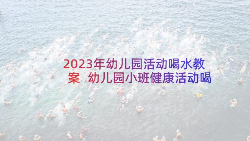 2023年幼儿园活动喝水教案 幼儿园小班健康活动喝水教案(优质5篇)