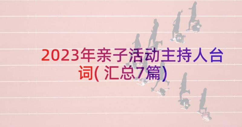 2023年亲子活动主持人台词(汇总7篇)