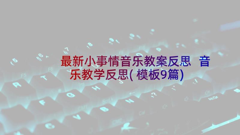 最新小事情音乐教案反思 音乐教学反思(模板9篇)