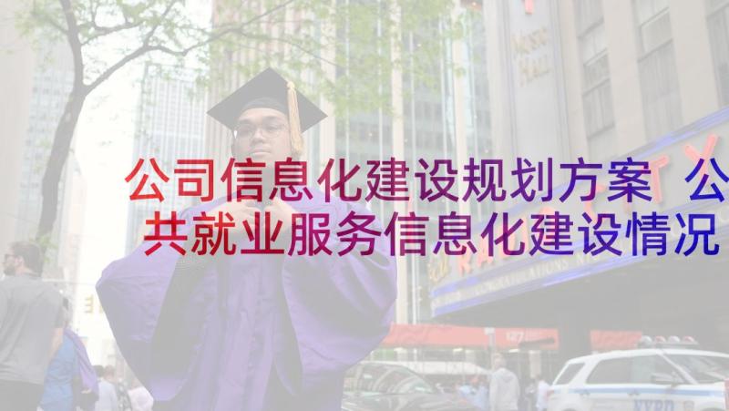 公司信息化建设规划方案 公共就业服务信息化建设情况汇报(优秀5篇)