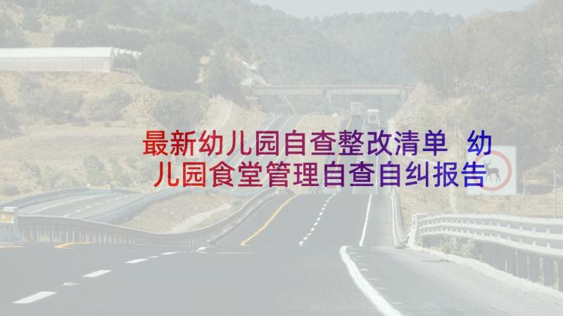 最新幼儿园自查整改清单 幼儿园食堂管理自查自纠报告(通用10篇)