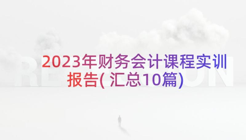 2023年财务会计课程实训报告(汇总10篇)