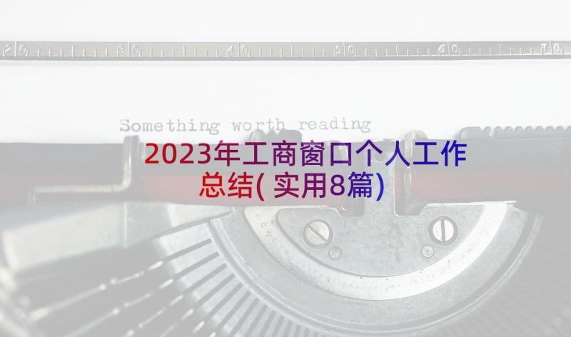 2023年工商窗口个人工作总结(实用8篇)