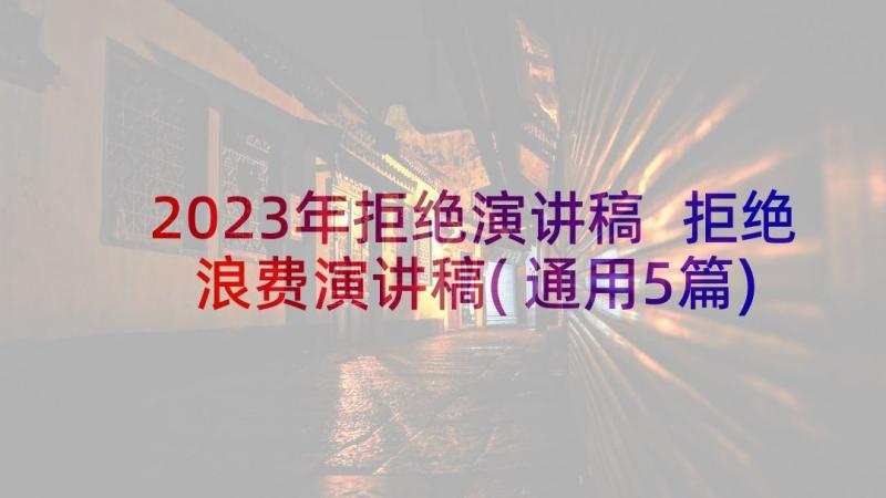 2023年拒绝演讲稿 拒绝浪费演讲稿(通用5篇)