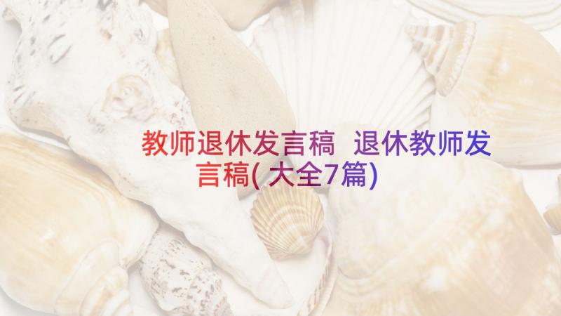 教师退休发言稿 退休教师发言稿(大全7篇)