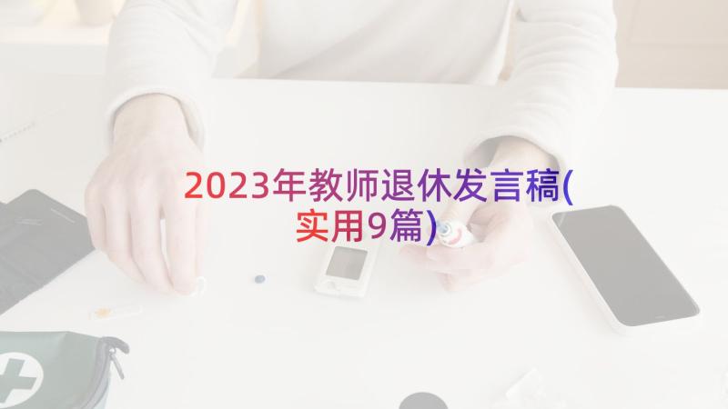 2023年教师退休发言稿(实用9篇)