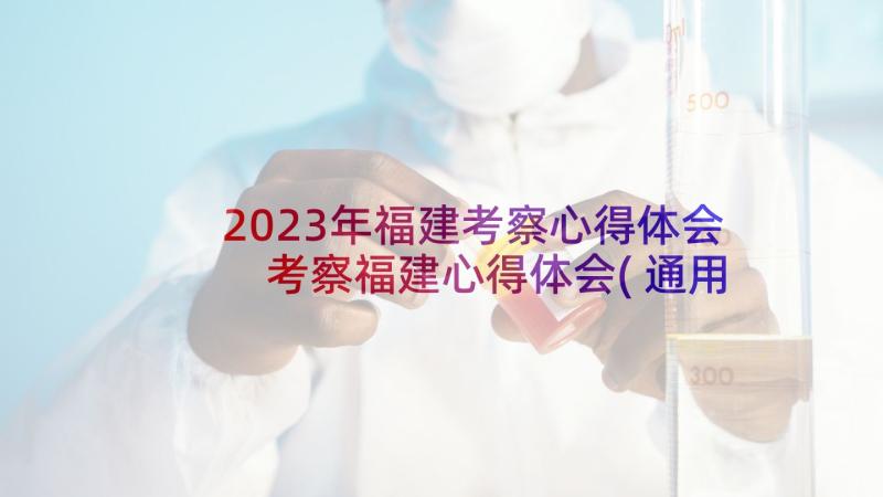 2023年福建考察心得体会 考察福建心得体会(通用10篇)