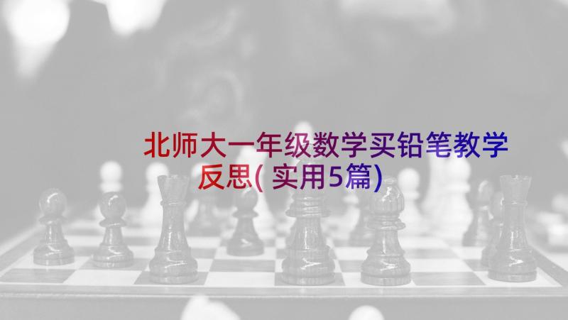 北师大一年级数学买铅笔教学反思(实用5篇)