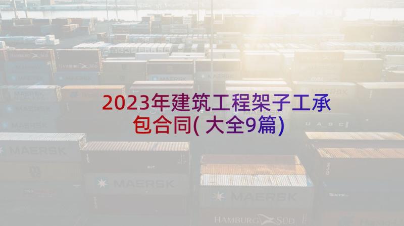 2023年建筑工程架子工承包合同(大全9篇)