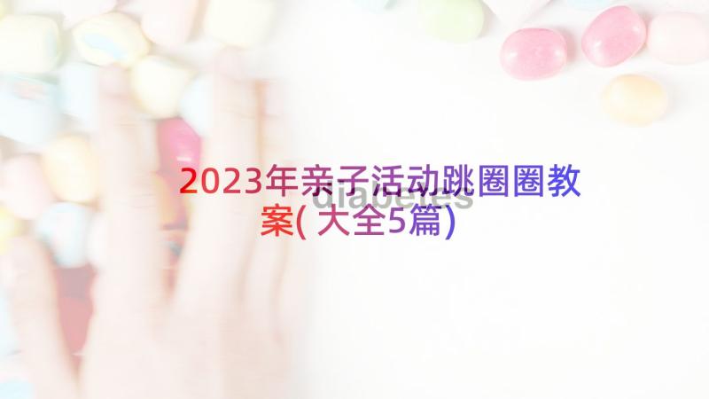 2023年亲子活动跳圈圈教案(大全5篇)