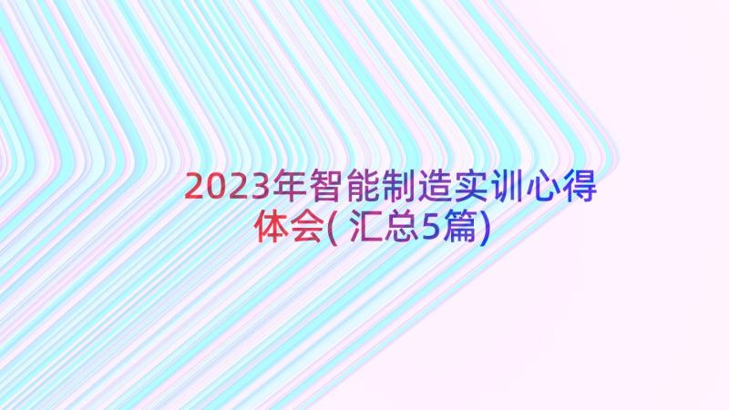 2023年智能制造实训心得体会(汇总5篇)