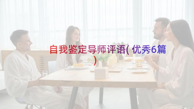 自我鉴定导师评语(优秀6篇)