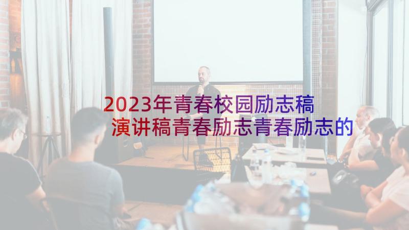 2023年青春校园励志稿 演讲稿青春励志青春励志的演讲稿(实用10篇)