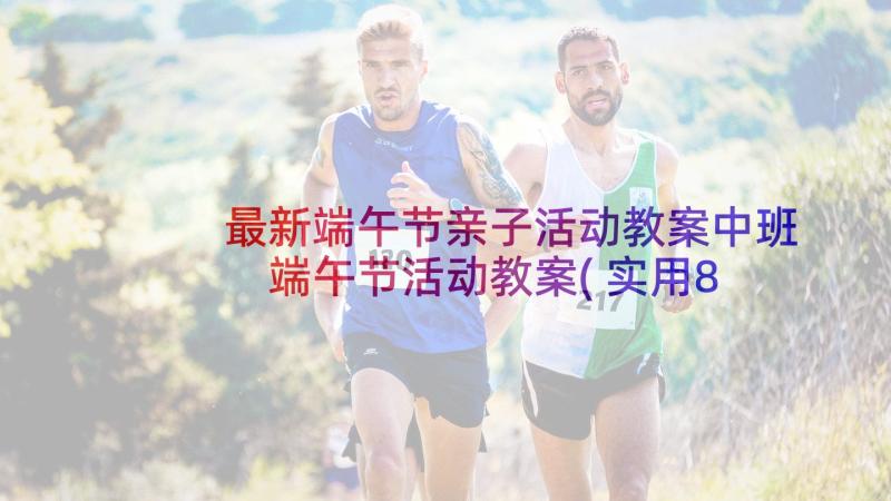 最新端午节亲子活动教案中班 端午节活动教案(实用8篇)