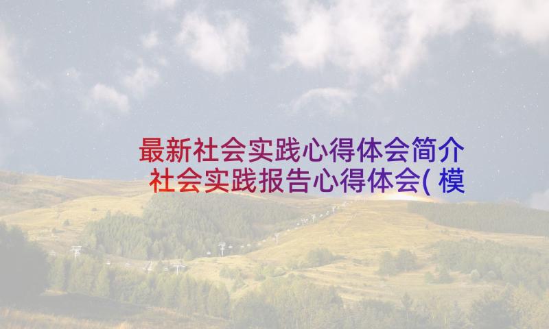 最新社会实践心得体会简介 社会实践报告心得体会(模板7篇)