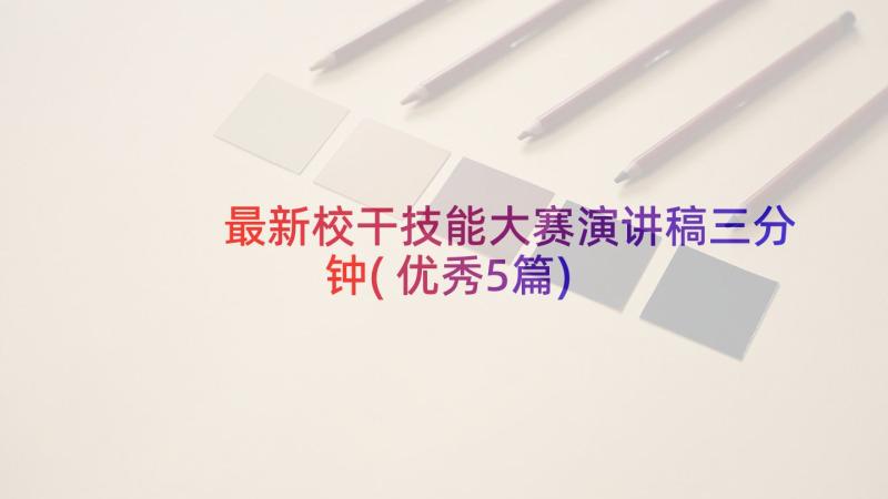 最新校干技能大赛演讲稿三分钟(优秀5篇)