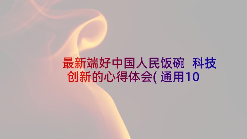 最新端好中国人民饭碗 科技创新的心得体会(通用10篇)