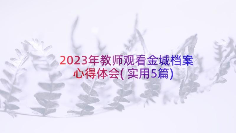 2023年教师观看金城档案心得体会(实用5篇)