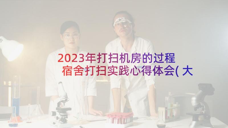 2023年打扫机房的过程 宿舍打扫实践心得体会(大全9篇)