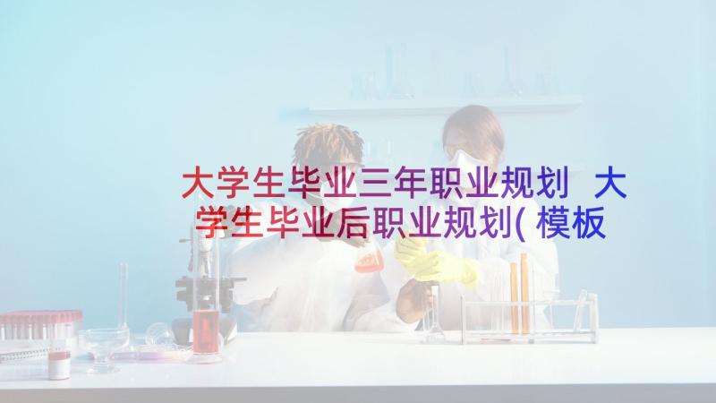 大学生毕业三年职业规划 大学生毕业后职业规划(模板5篇)