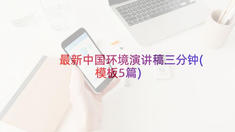 最新中国环境演讲稿三分钟(模板5篇)