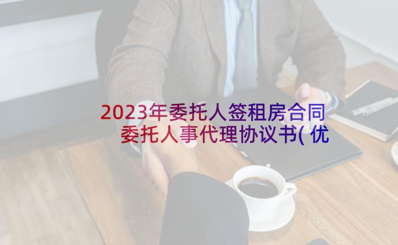 2023年委托人签租房合同 委托人事代理协议书(优质5篇)