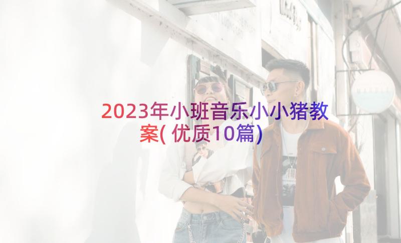 2023年小班音乐小小猪教案(优质10篇)