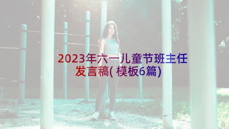 2023年六一儿童节班主任发言稿(模板6篇)