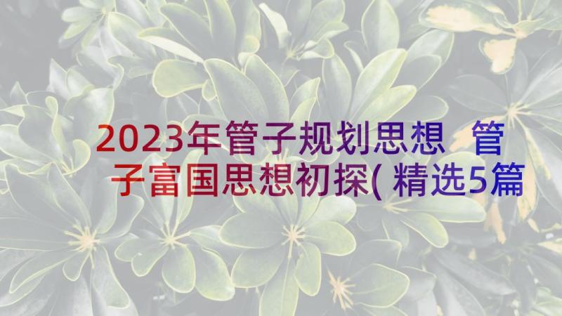 2023年管子规划思想 管子富国思想初探(精选5篇)