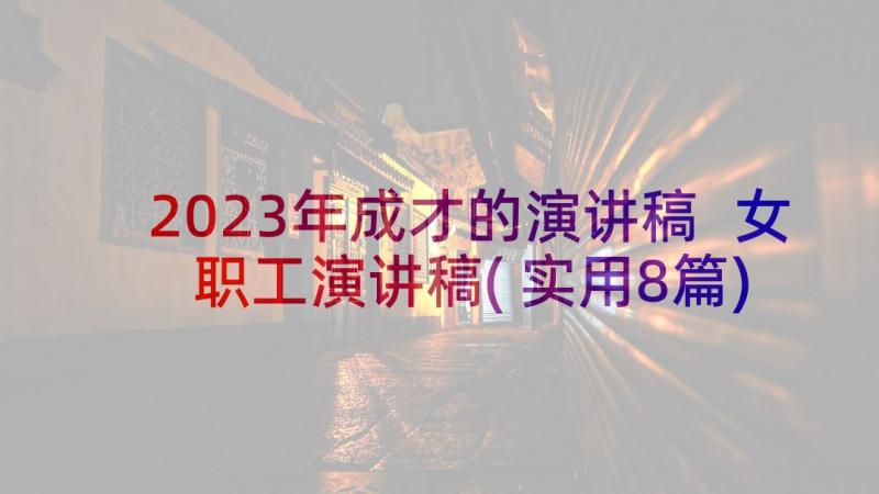 2023年成才的演讲稿 女职工演讲稿(实用8篇)