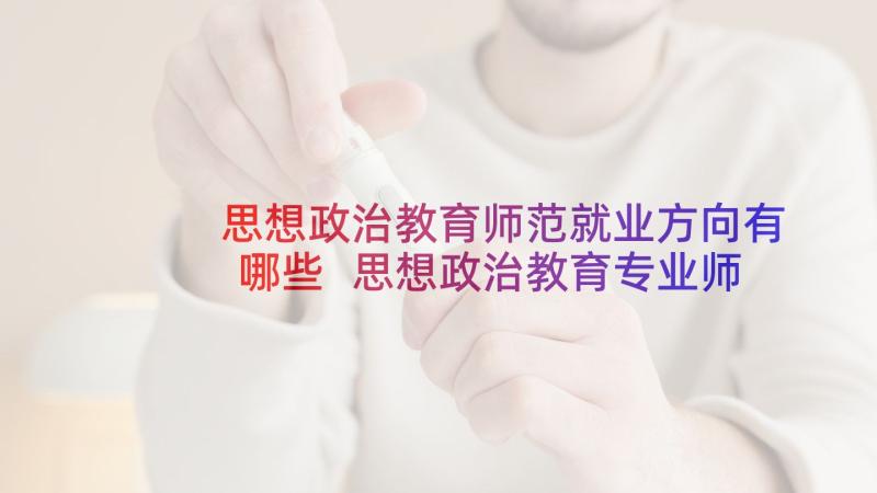 思想政治教育师范就业方向有哪些 思想政治教育专业师范生求职信(优秀5篇)