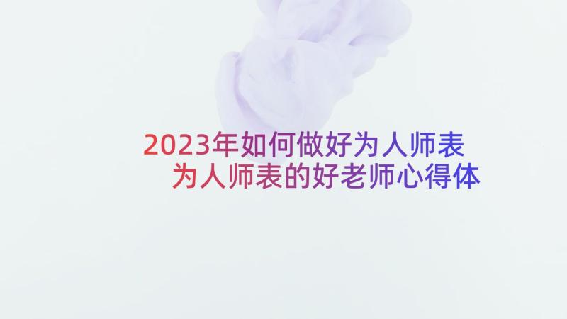 2023年如何做好为人师表 为人师表的好老师心得体会(优秀5篇)