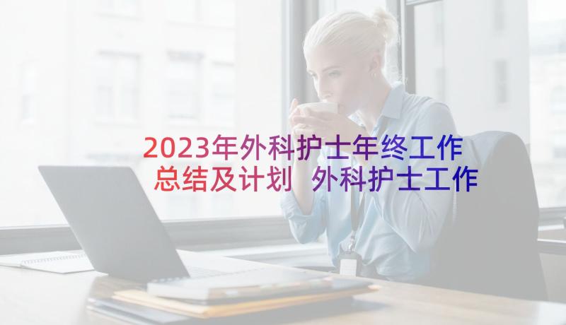 2023年外科护士年终工作总结及计划 外科护士工作计划(汇总9篇)