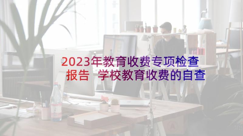 2023年教育收费专项检查报告 学校教育收费的自查整改报告(汇总5篇)