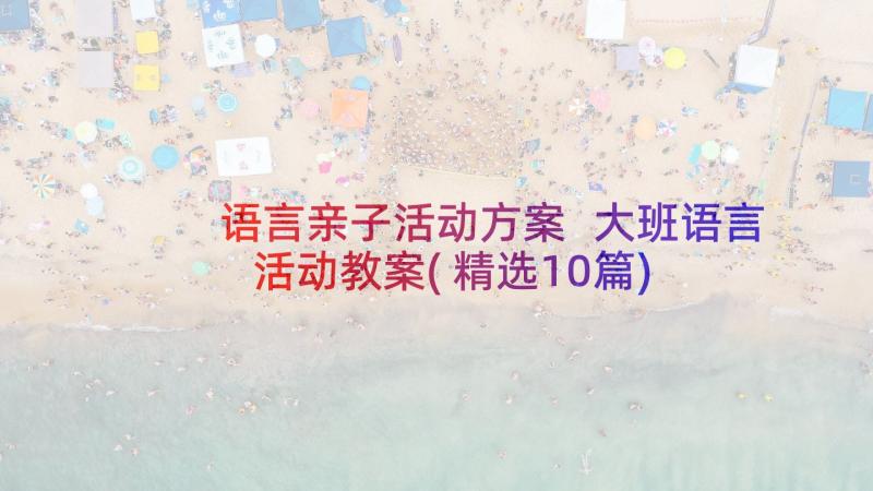 语言亲子活动方案 大班语言活动教案(精选10篇)