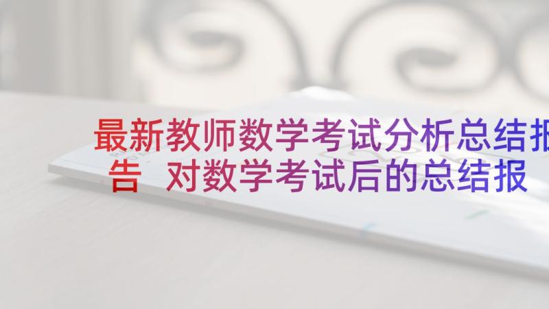 最新教师数学考试分析总结报告 对数学考试后的总结报告(模板6篇)