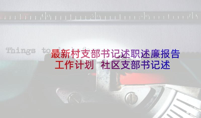 最新村支部书记述职述廉报告工作计划 社区支部书记述职述廉报告(汇总5篇)